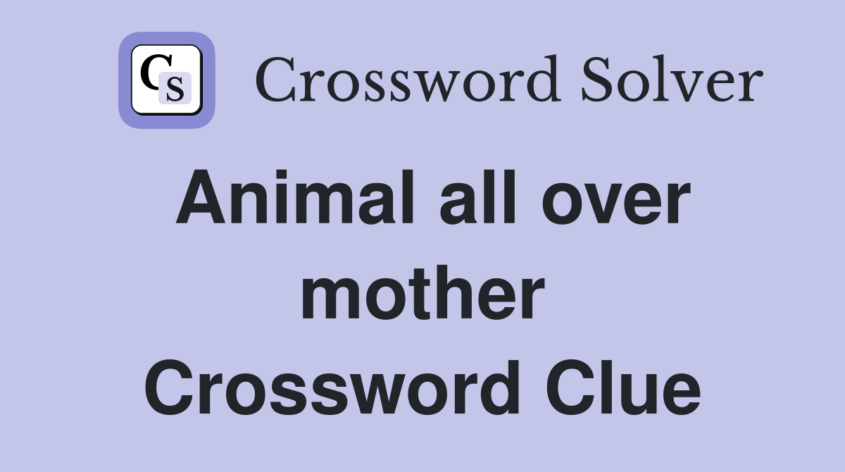 Animal all over mother Crossword Clue
