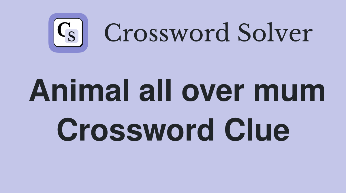 Animal all over mum Crossword Clue