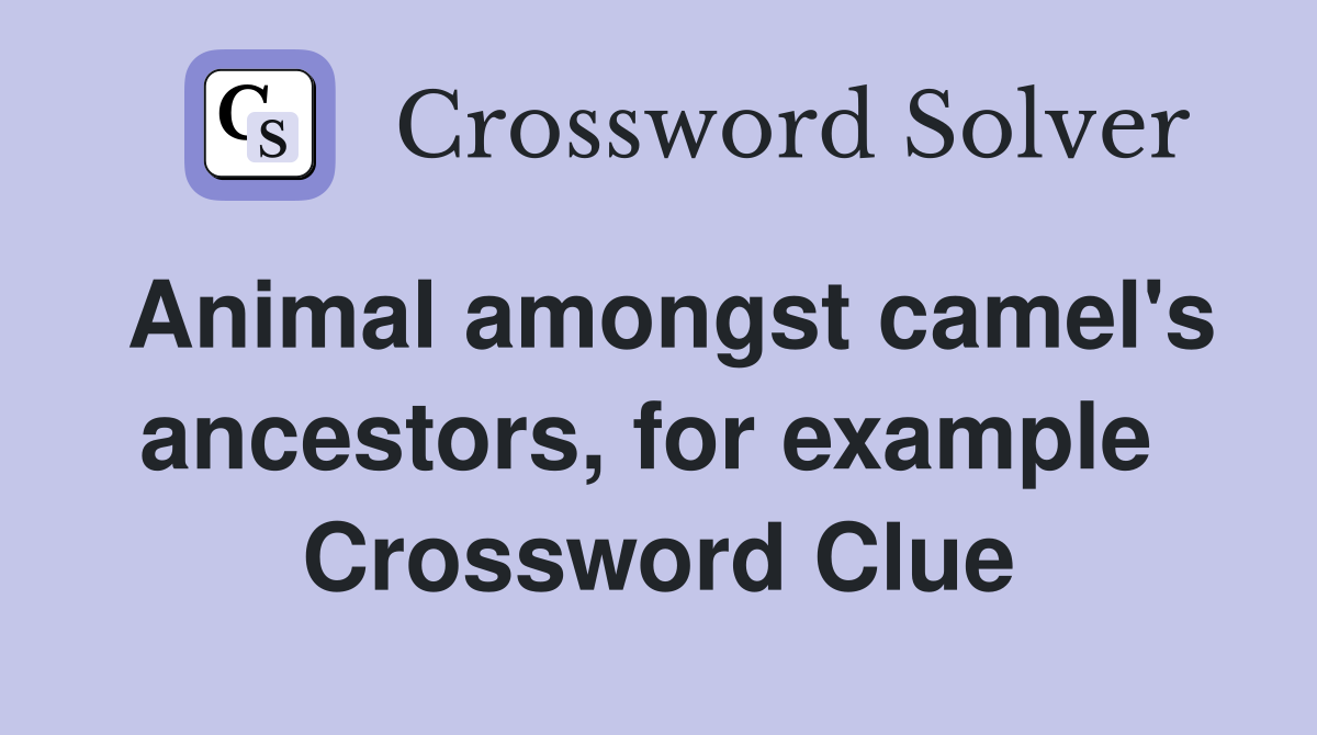 Animal amongst camel's ancestors, for example  Crossword Clue