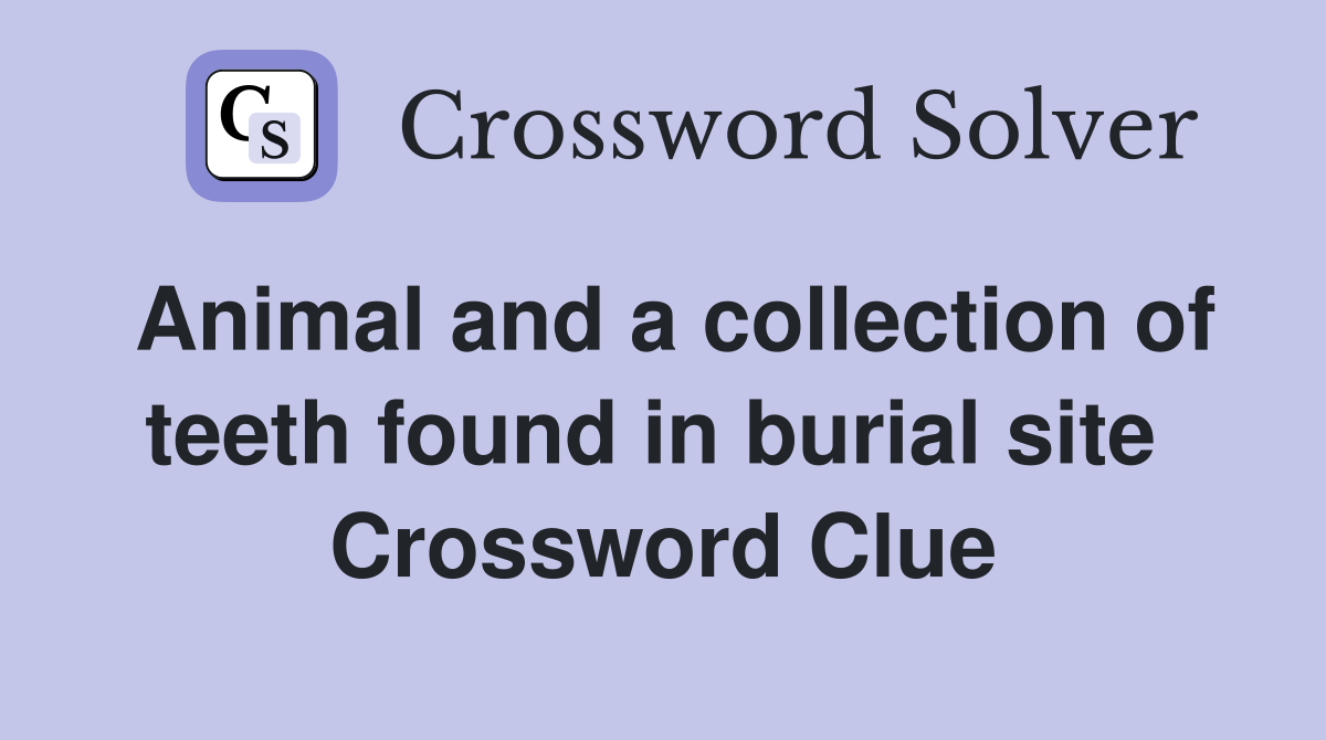 Animal and a collection of teeth found in burial site  Crossword Clue