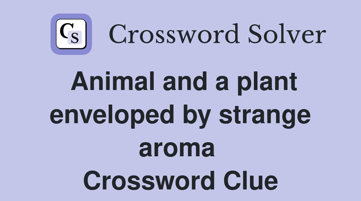 Animal and a plant enveloped by strange aroma  Crossword Clue