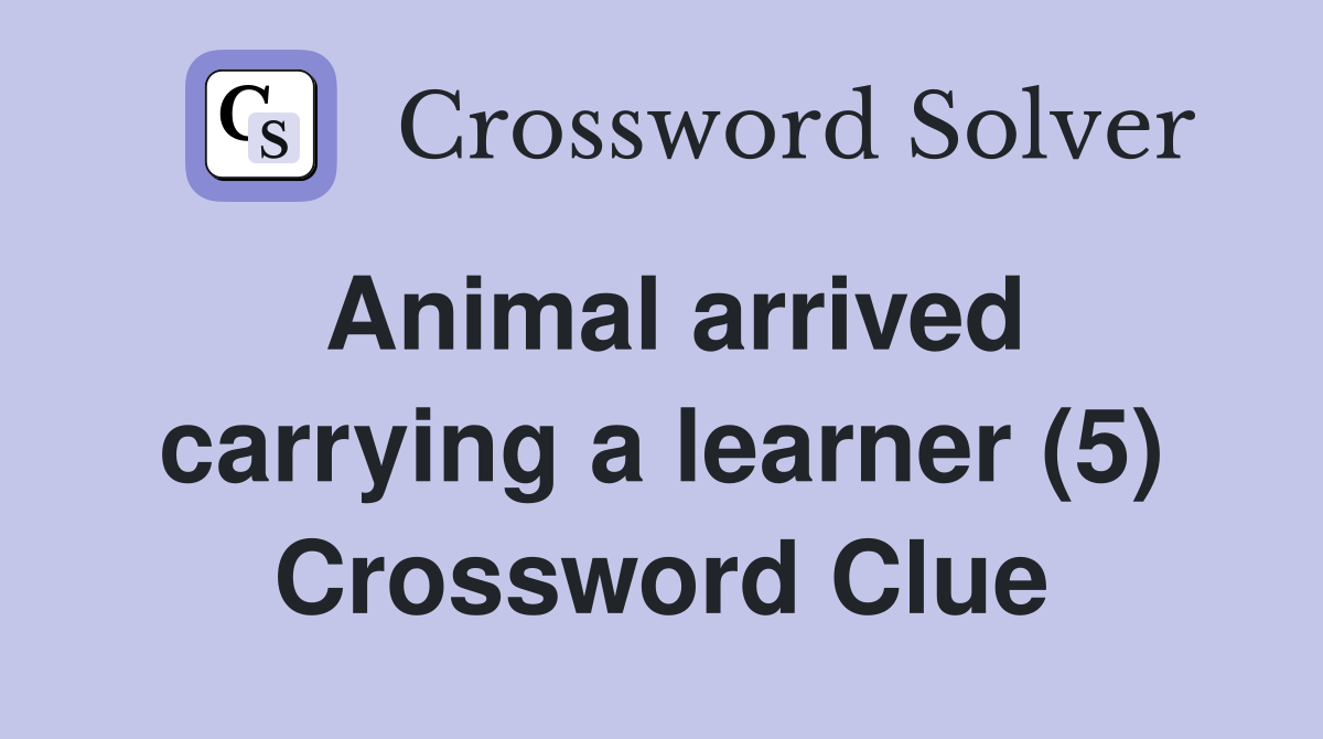 Animal arrived carrying a learner (5) Crossword Clue