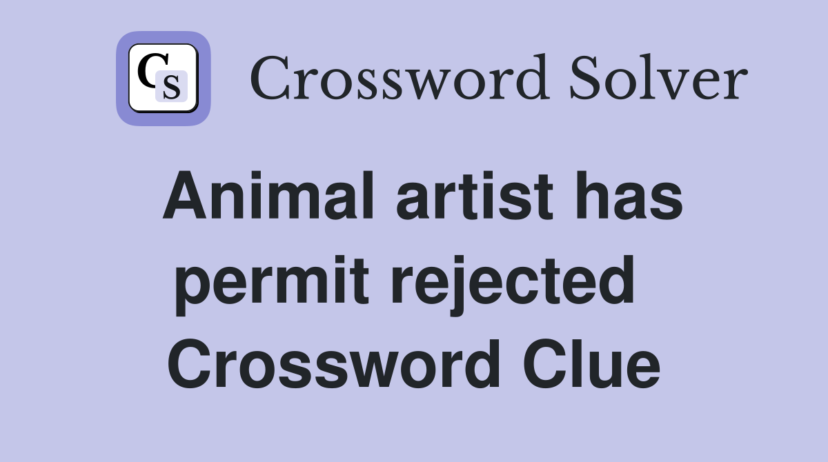 Animal artist has permit rejected  Crossword Clue