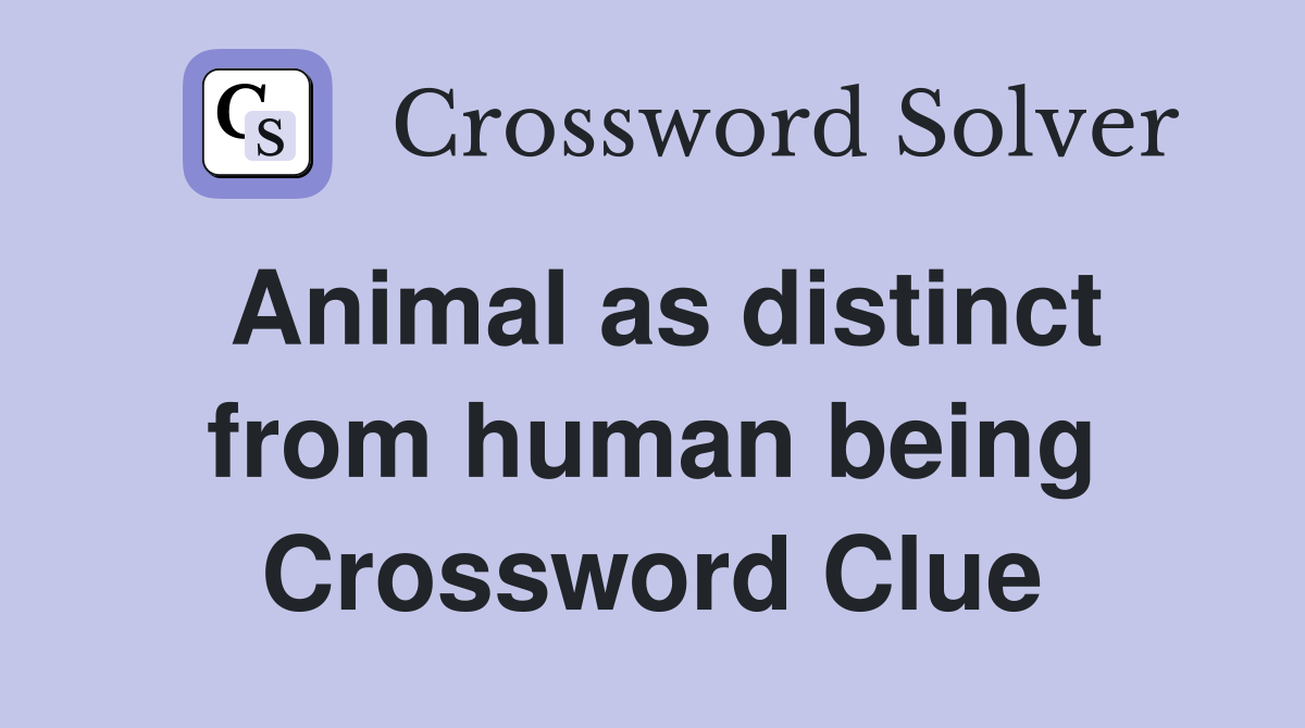 Animal as distinct from human being Crossword Clue