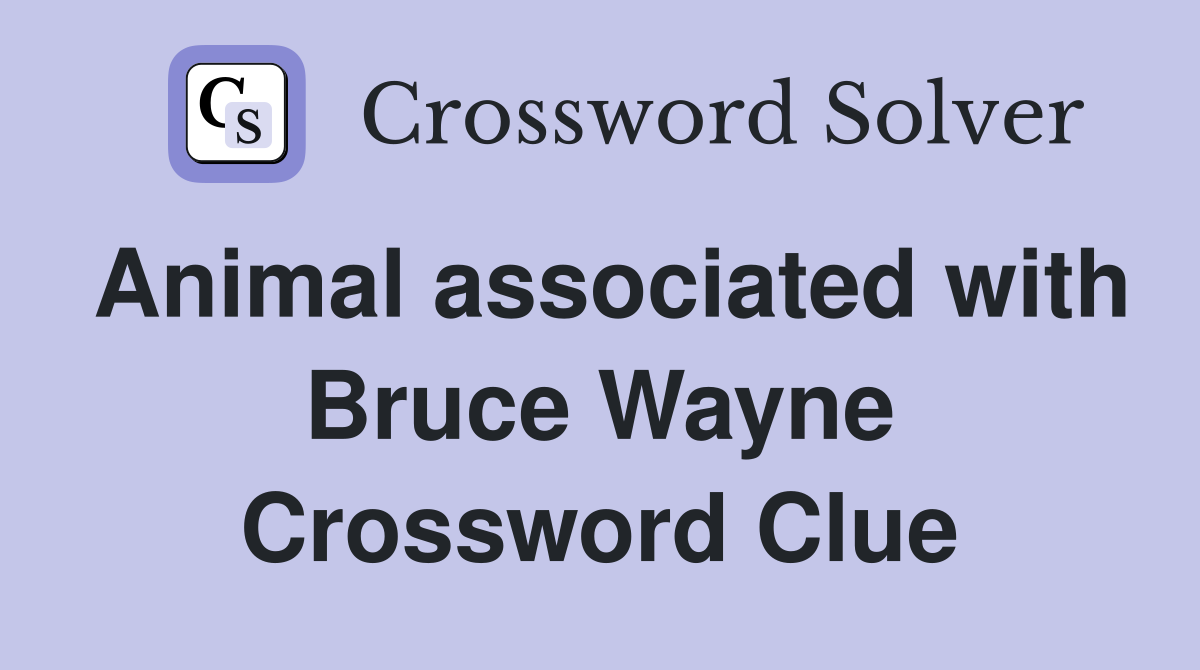 Animal associated with Bruce Wayne Crossword Clue