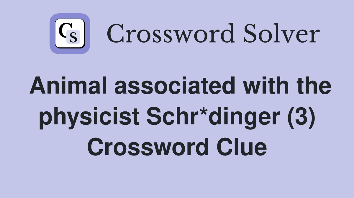 Animal associated with the physicist Schr*dinger (3) Crossword Clue