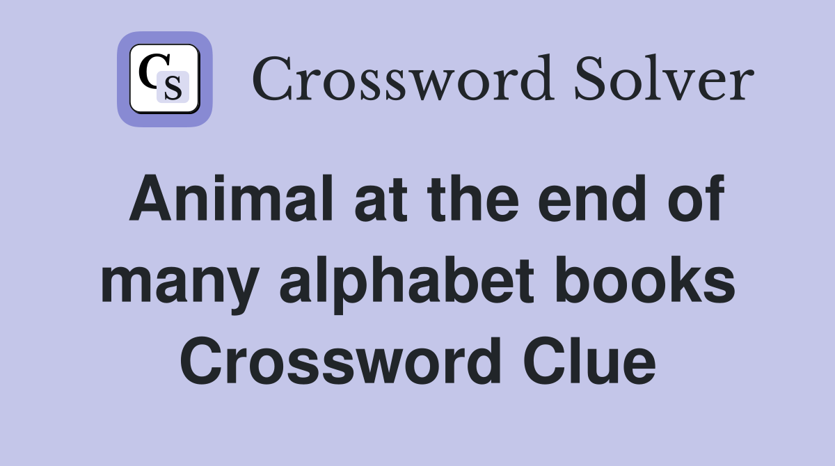 Animal at the end of many alphabet books Crossword Clue