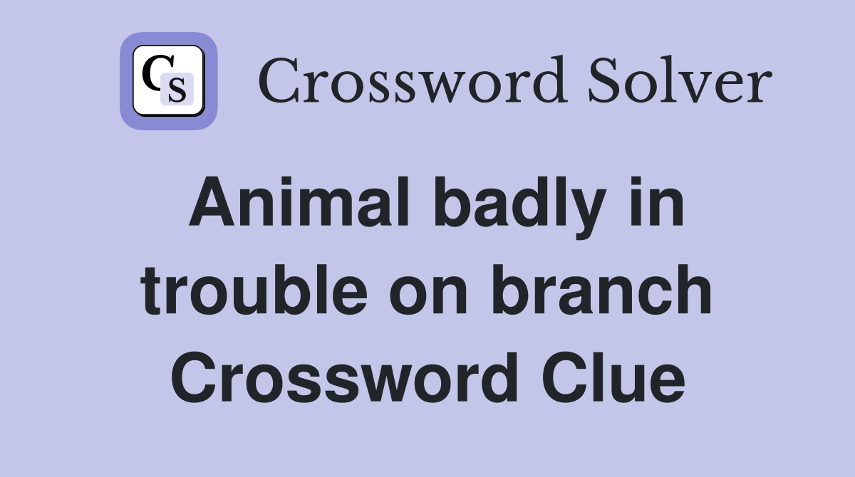 Animal badly in trouble on branch Crossword Clue