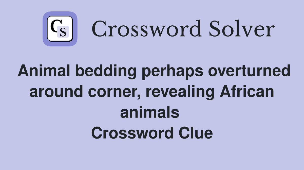 Animal bedding perhaps overturned around corner, revealing African animals  Crossword Clue