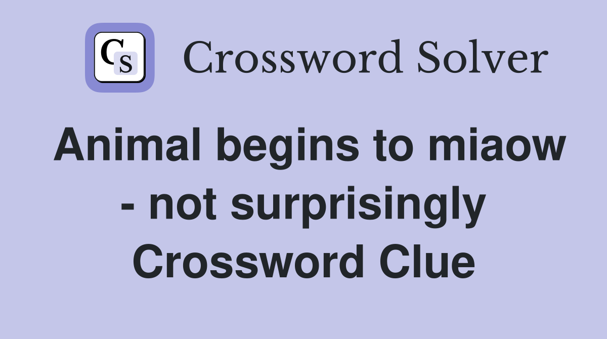 Animal begins to miaow - not surprisingly Crossword Clue