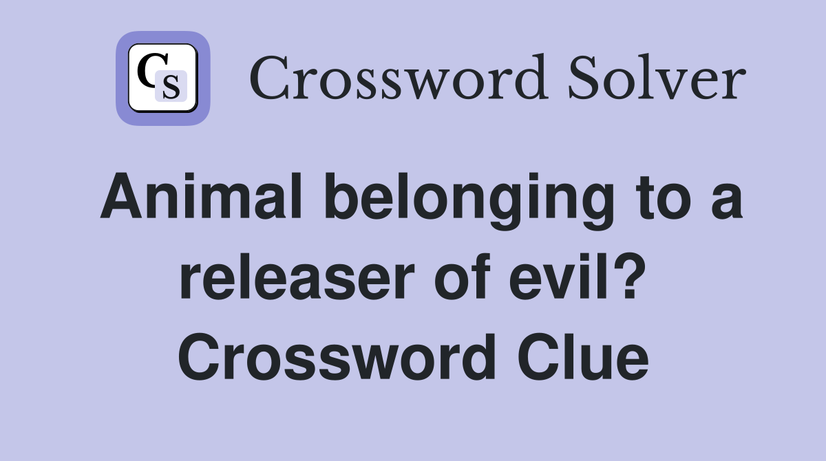 Animal belonging to a releaser of evil? Crossword Clue