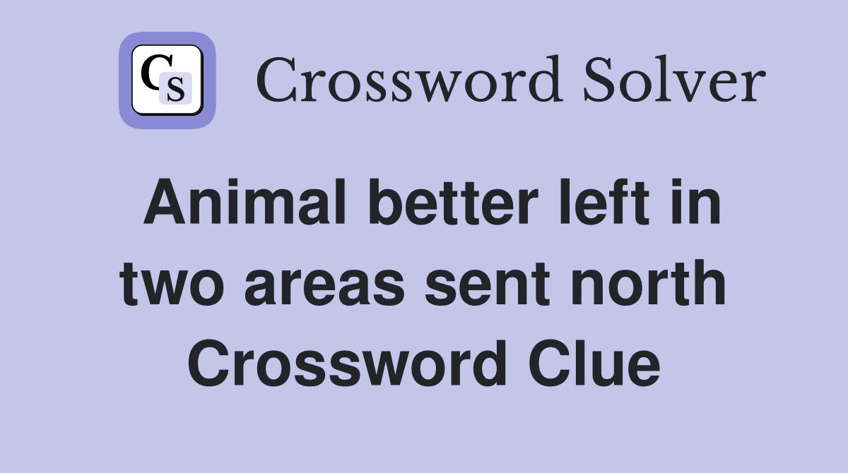 Animal better left in two areas sent north Crossword Clue