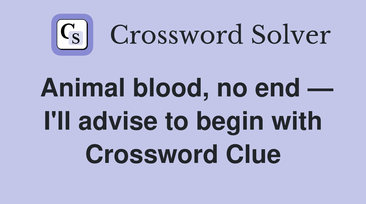 Animal blood, no end — I'll advise to begin with Crossword Clue