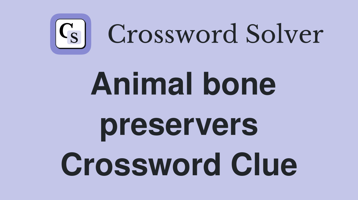 Animal bone preservers Crossword Clue