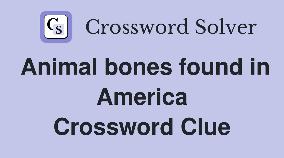 Animal bones found in America Crossword Clue