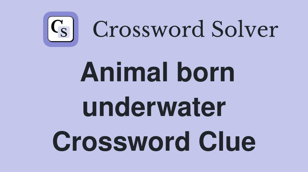 Animal born underwater Crossword Clue
