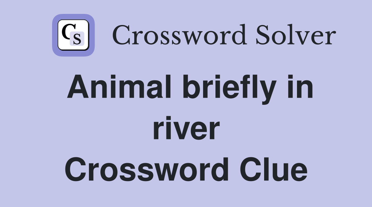 Animal briefly in river Crossword Clue
