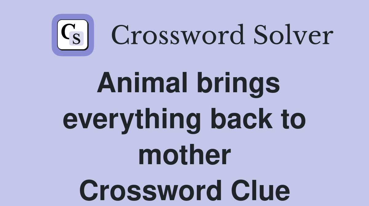 Animal brings everything back to mother Crossword Clue
