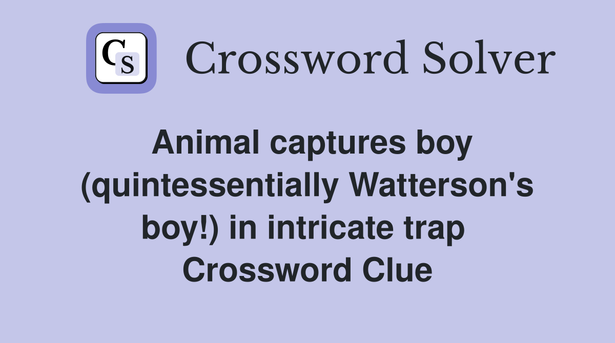 Animal captures boy (quintessentially Watterson's boy!) in intricate trap  Crossword Clue