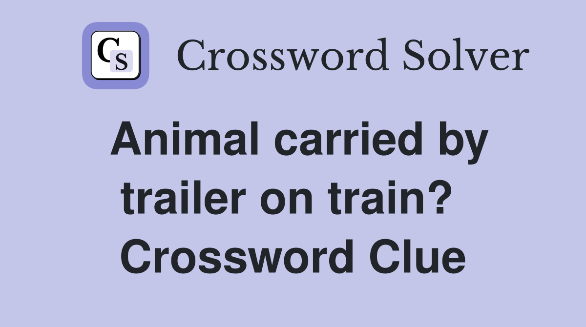 Animal carried by trailer on train?  Crossword Clue