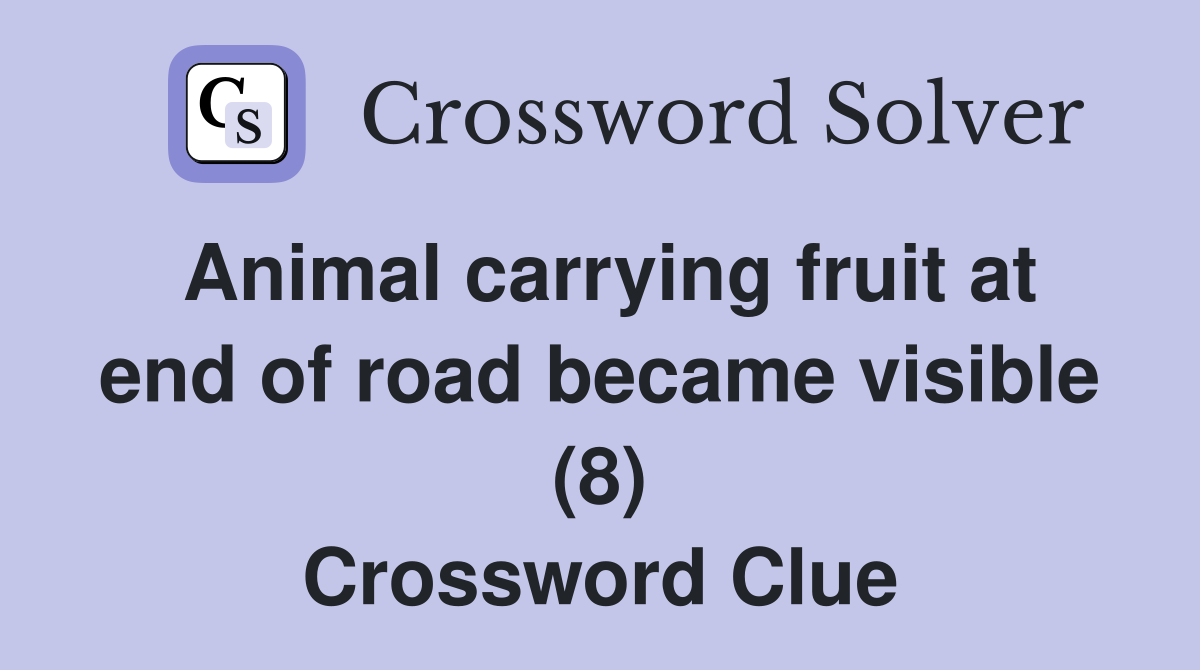 Animal carrying fruit at end of road became visible (8) Crossword Clue