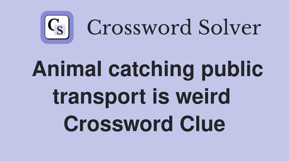 Animal catching public transport is weird  Crossword Clue