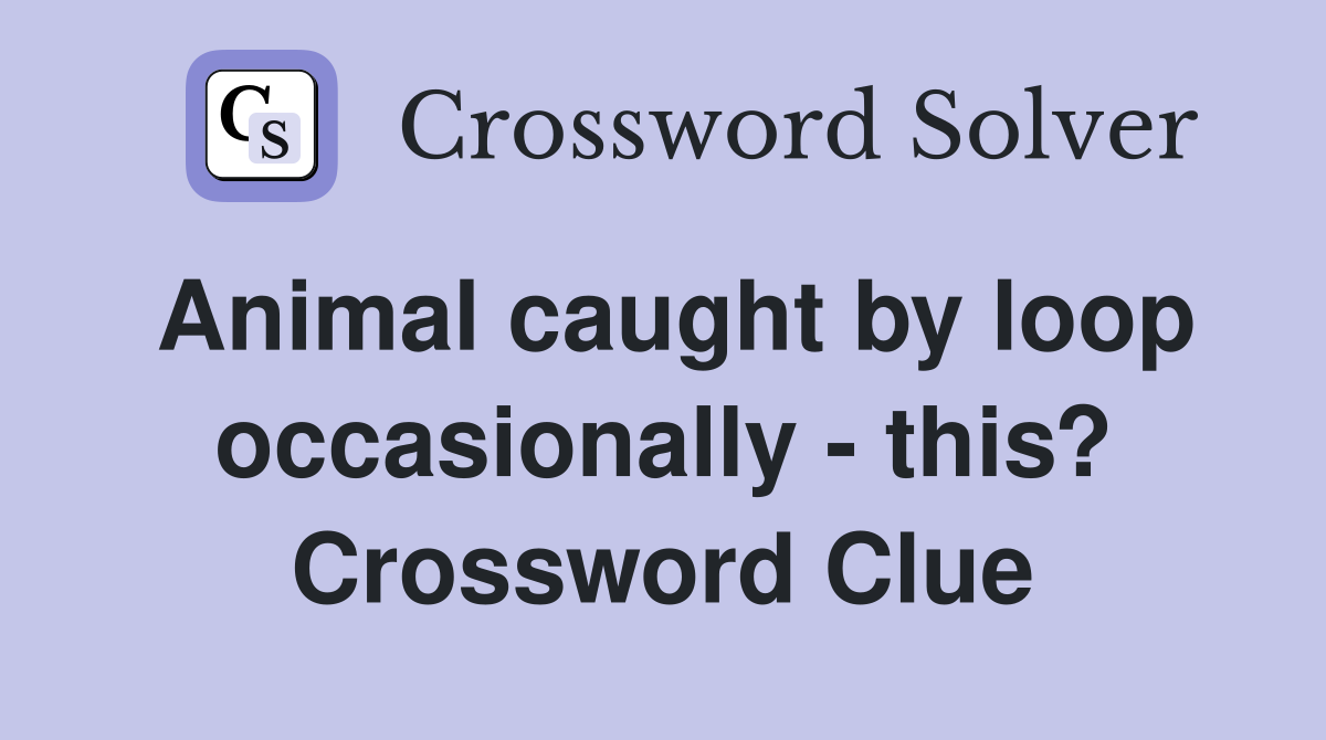 Animal caught by loop occasionally - this? Crossword Clue