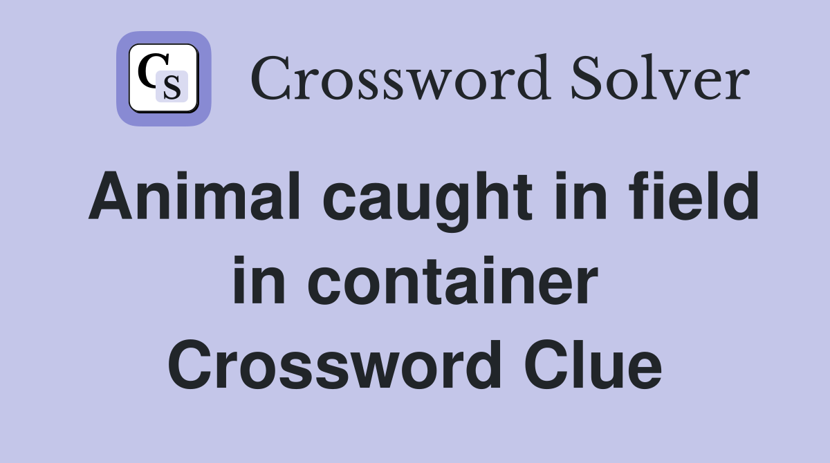 Animal caught in field in container Crossword Clue