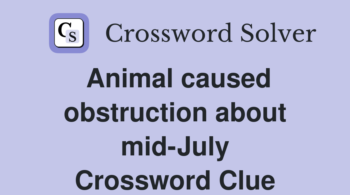 Animal caused obstruction about mid-July Crossword Clue