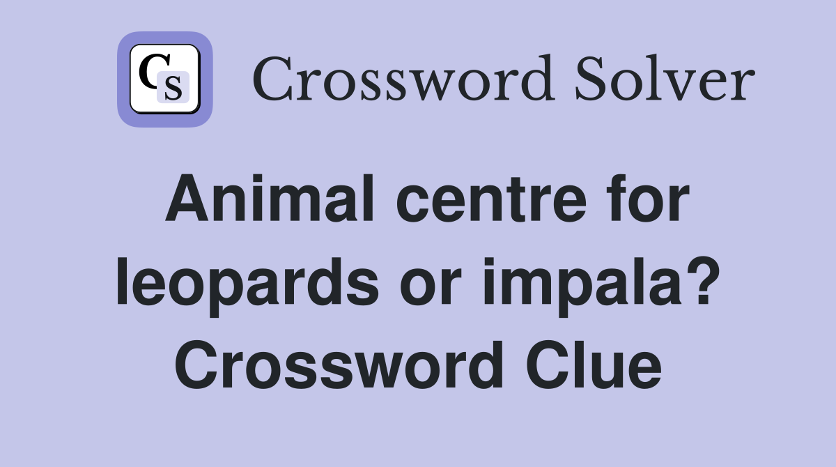 Animal centre for leopards or impala? Crossword Clue