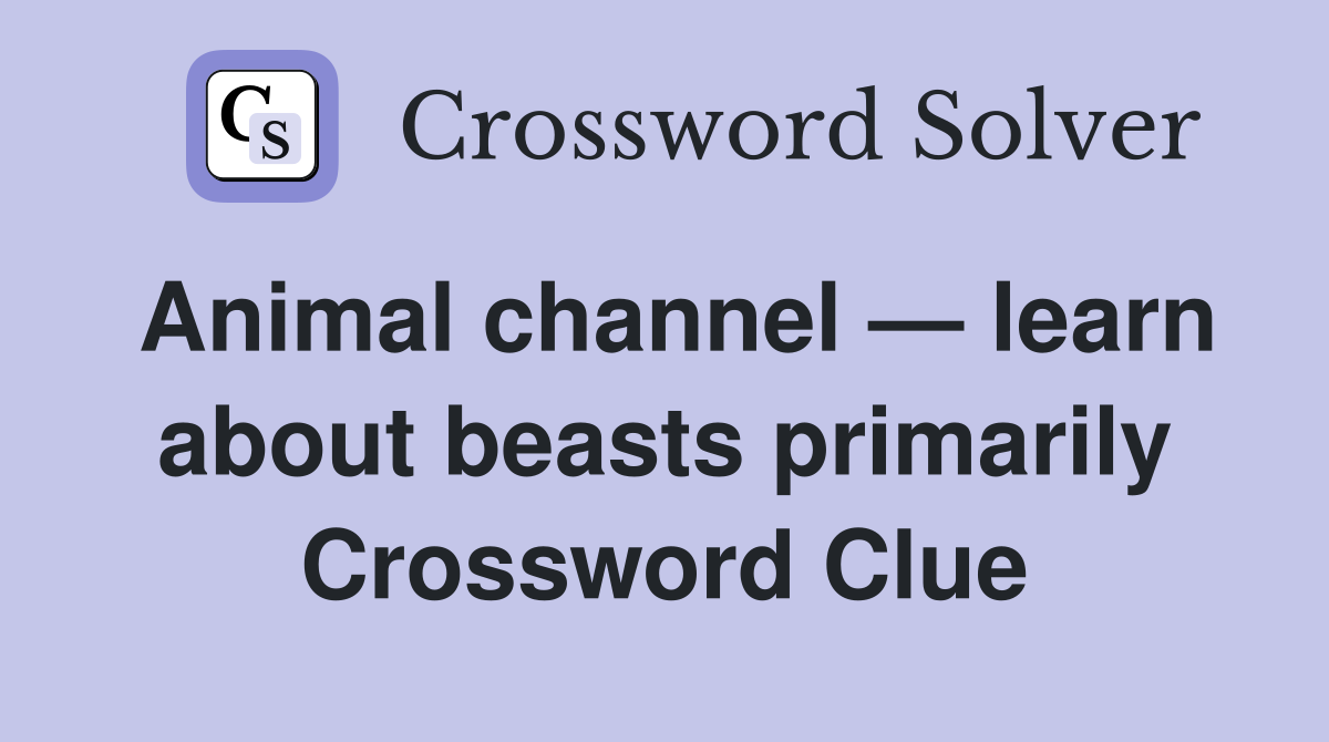 Animal channel — learn about beasts primarily Crossword Clue