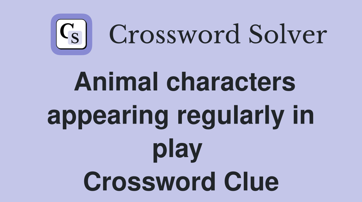 Animal characters appearing regularly in play  Crossword Clue