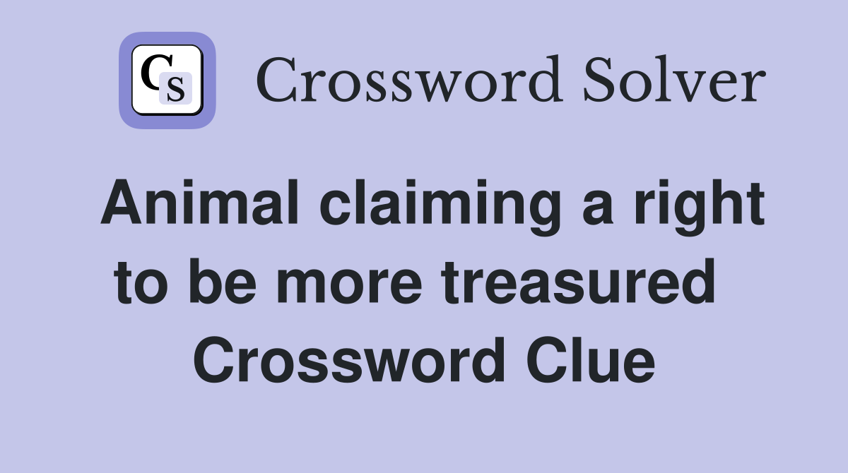 Animal claiming a right to be more treasured  Crossword Clue