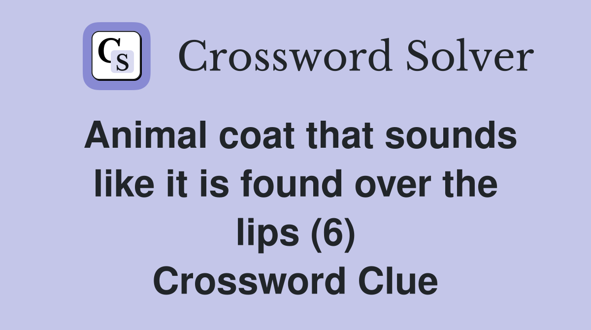 Animal coat that sounds like it is found over the lips (6) Crossword Clue