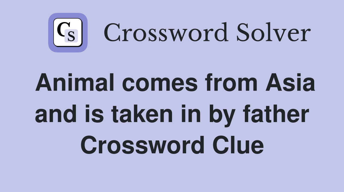 Animal comes from Asia and is taken in by father Crossword Clue