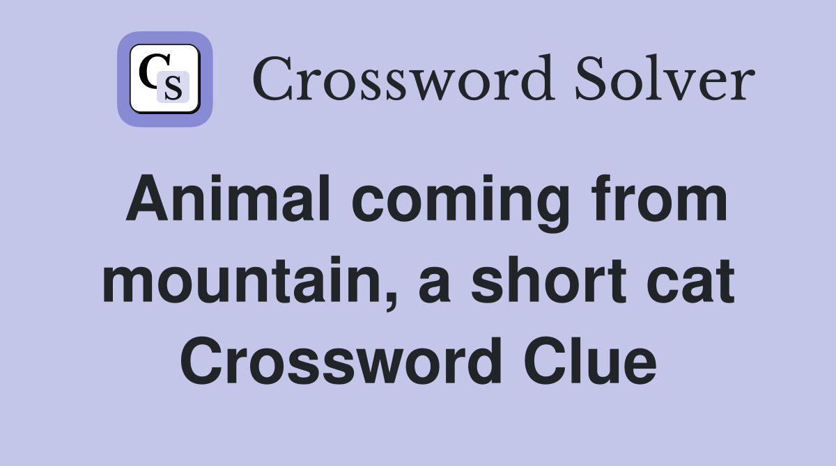 Animal coming from mountain a short cat Crossword Clue Answers