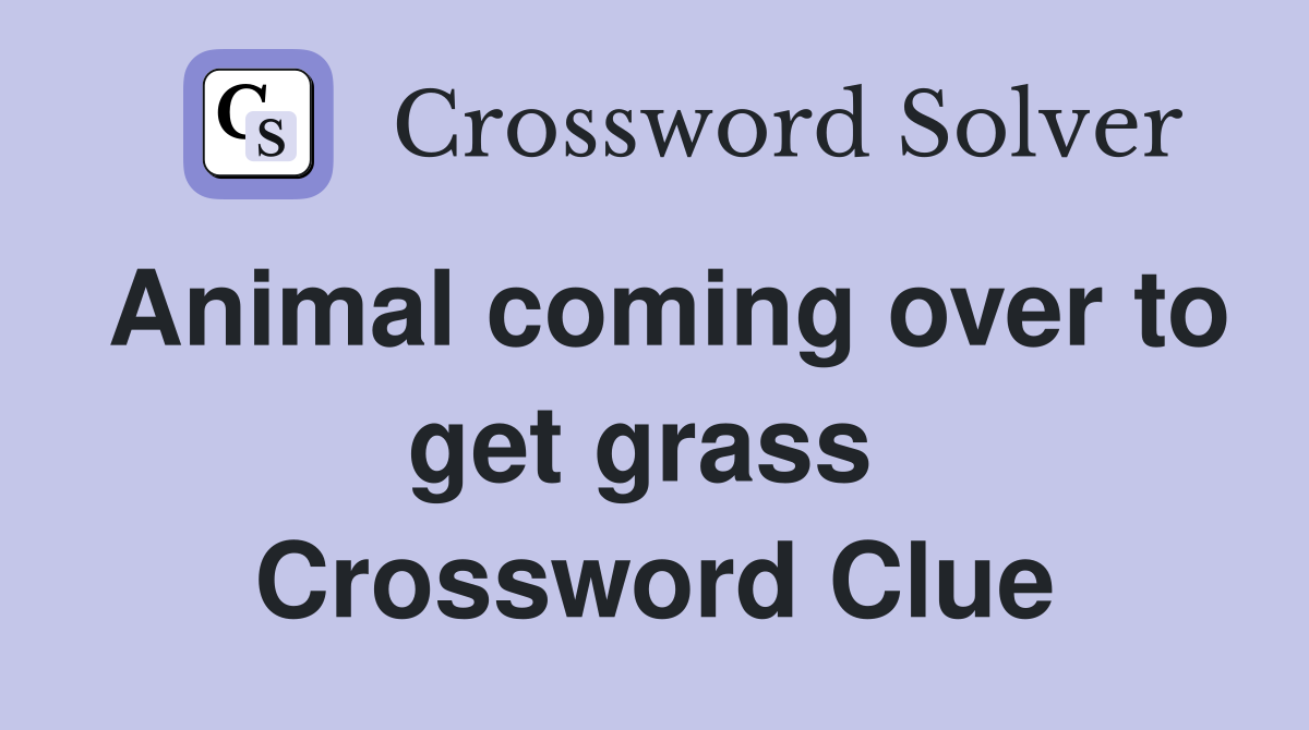 Animal coming over to get grass  Crossword Clue