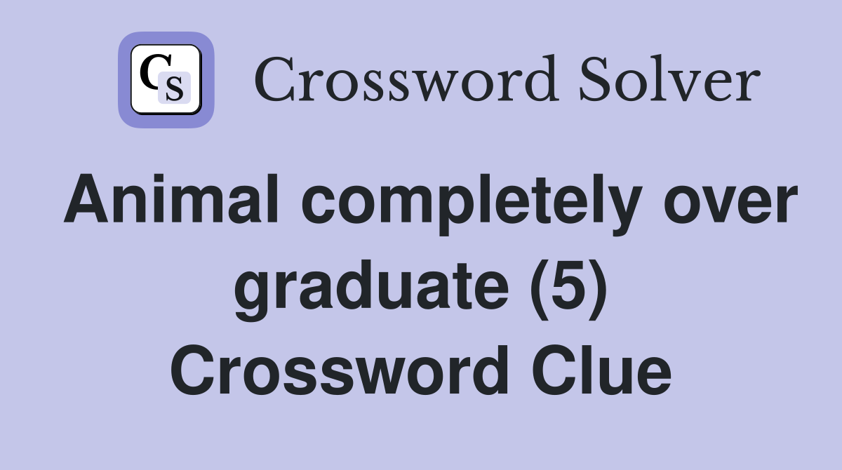 Animal completely over graduate (5) Crossword Clue