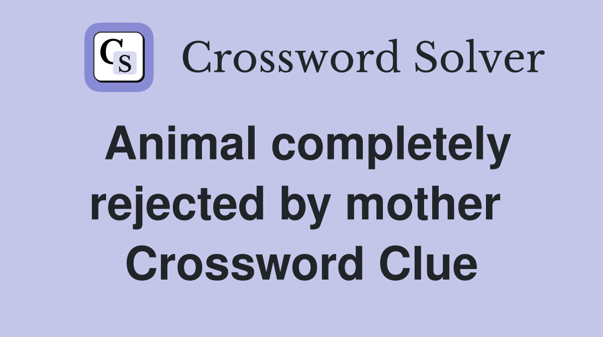 Animal completely rejected by mother  Crossword Clue