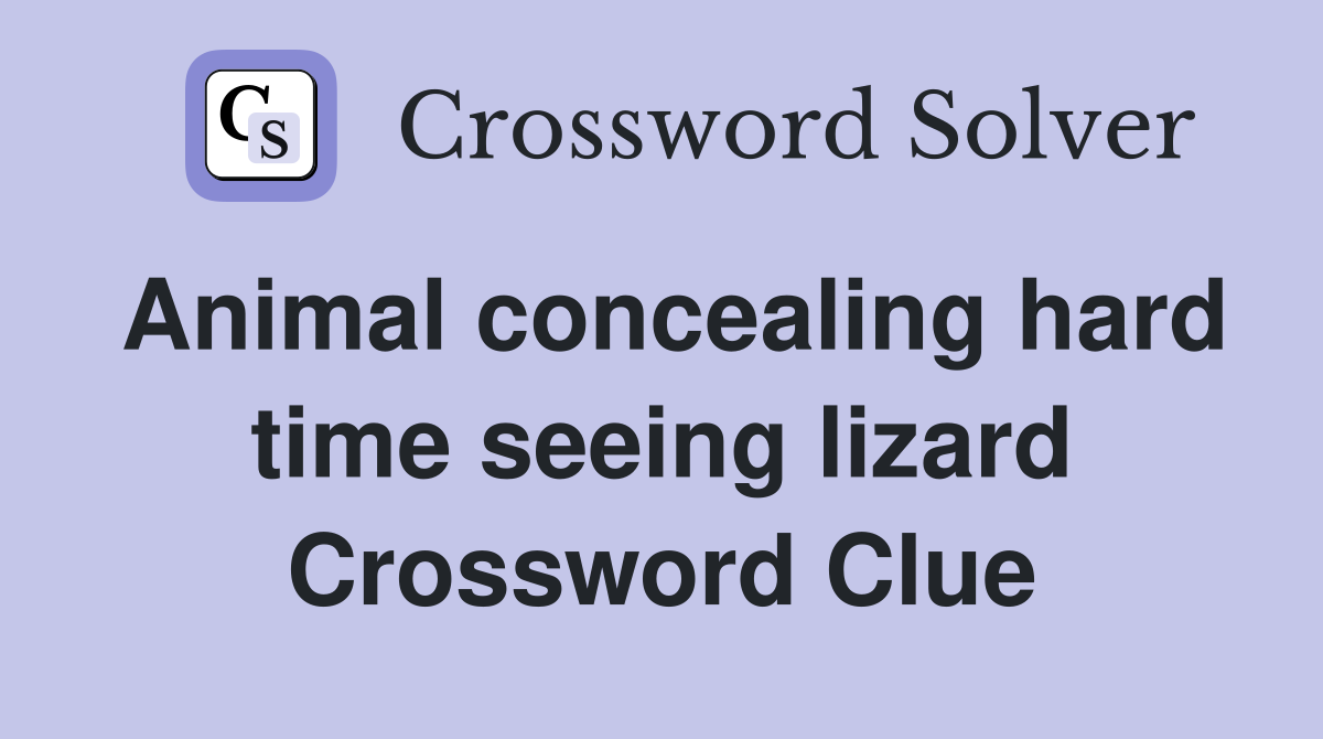 Animal concealing hard time seeing lizard Crossword Clue