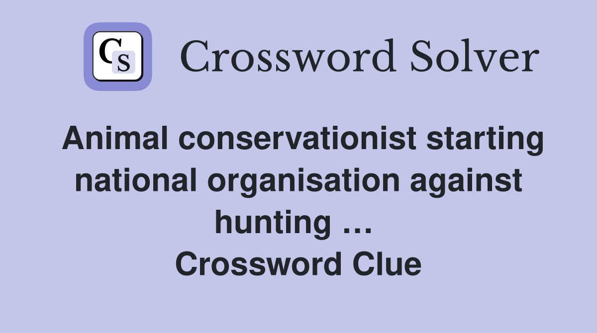 Animal conservationist starting national organisation against hunting …  Crossword Clue
