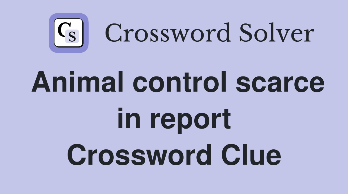 Animal control scarce in report Crossword Clue