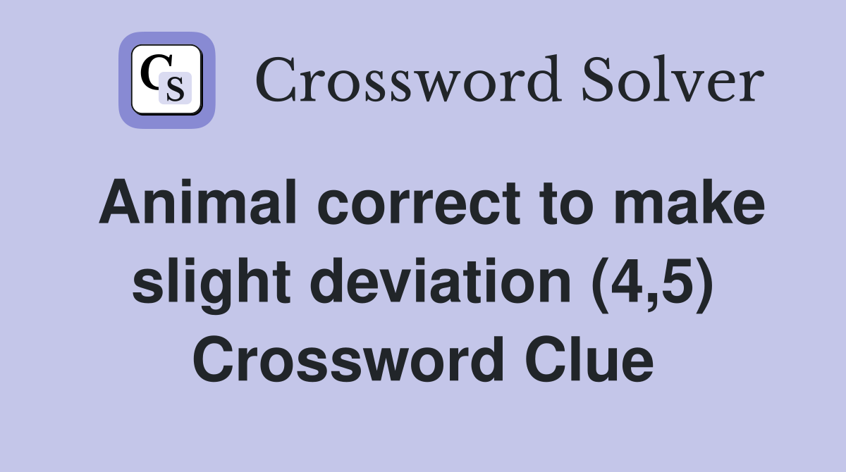 Animal correct to make slight deviation (4,5) Crossword Clue