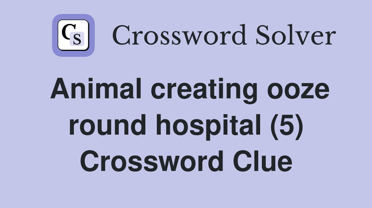 Animal creating ooze round hospital (5) Crossword Clue
