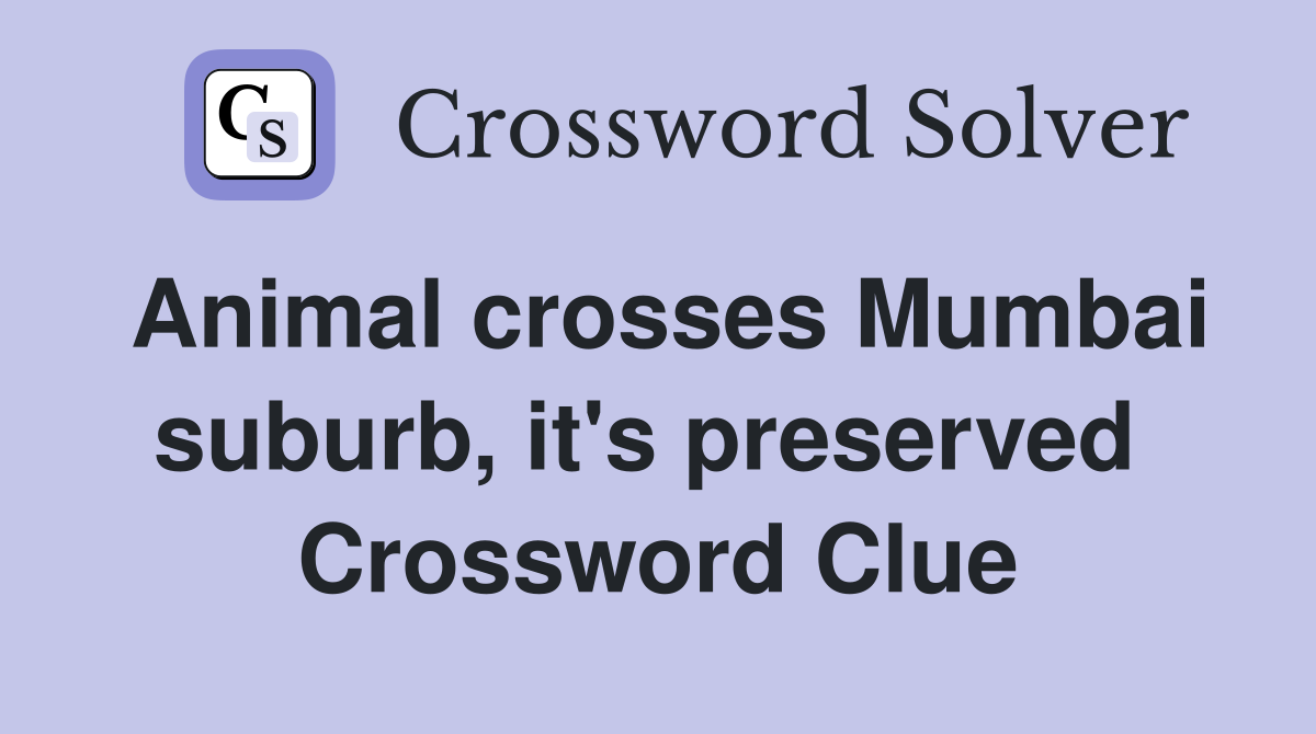 Animal crosses Mumbai suburb, it's preserved  Crossword Clue