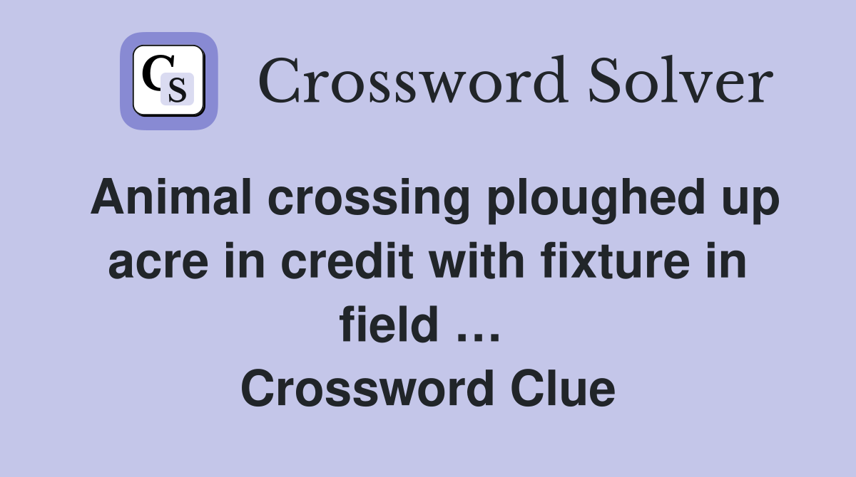 Animal crossing ploughed up acre in credit with fixture in field …  Crossword Clue