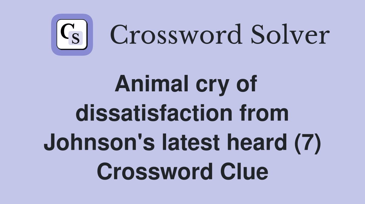 Animal cry of dissatisfaction from Johnson's latest heard (7) Crossword Clue