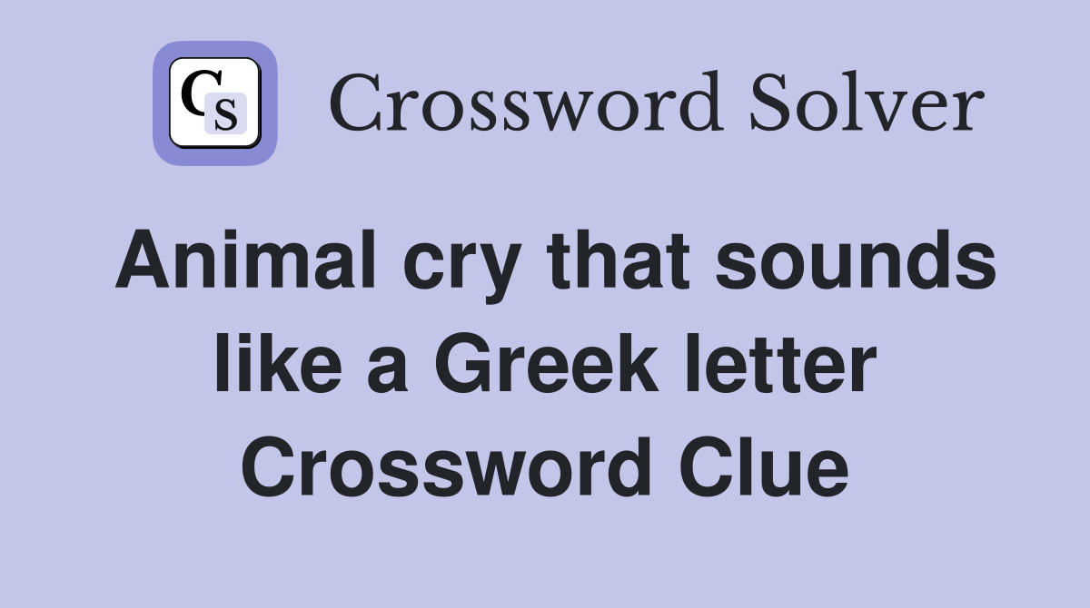 Animal cry that sounds like a Greek letter Crossword Clue