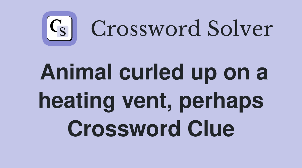 Animal curled up on a heating vent, perhaps Crossword Clue