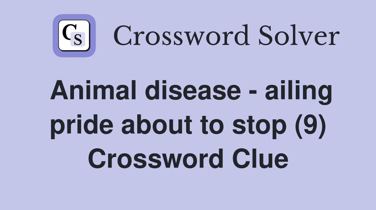 Animal disease - ailing pride about to stop (9) Crossword Clue
